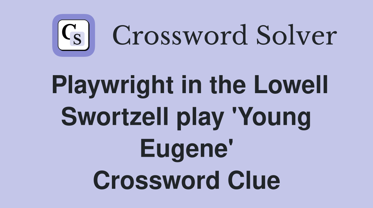 Playwright in the Lowell Swortzell play 'Young Eugene' Crossword Clue