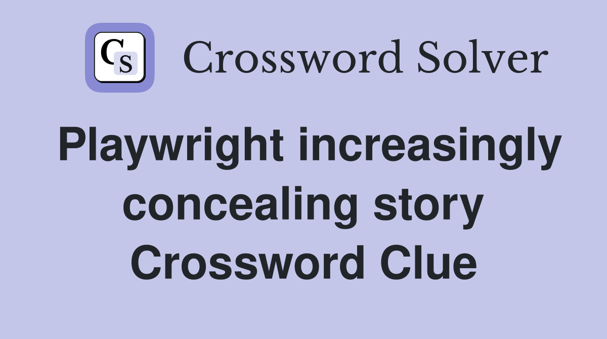 Playwright increasingly concealing story Crossword Clue