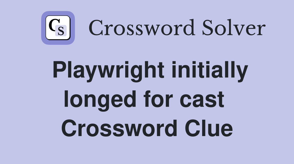 Playwright initially longed for cast  Crossword Clue