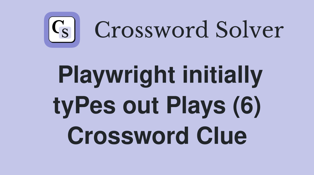 Playwright initially tyPes out Plays (6) Crossword Clue