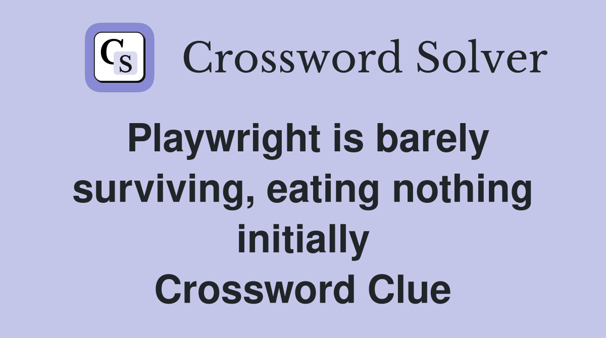 Playwright is barely surviving, eating nothing initially Crossword Clue