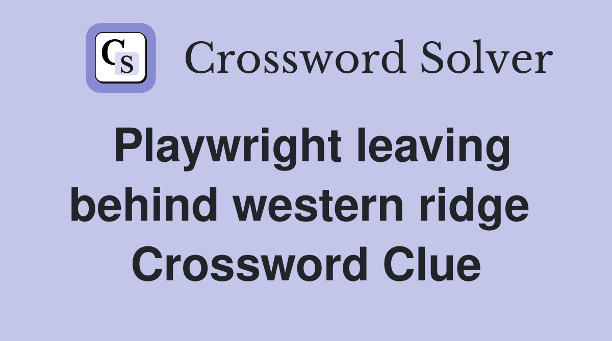 Playwright leaving behind western ridge  Crossword Clue