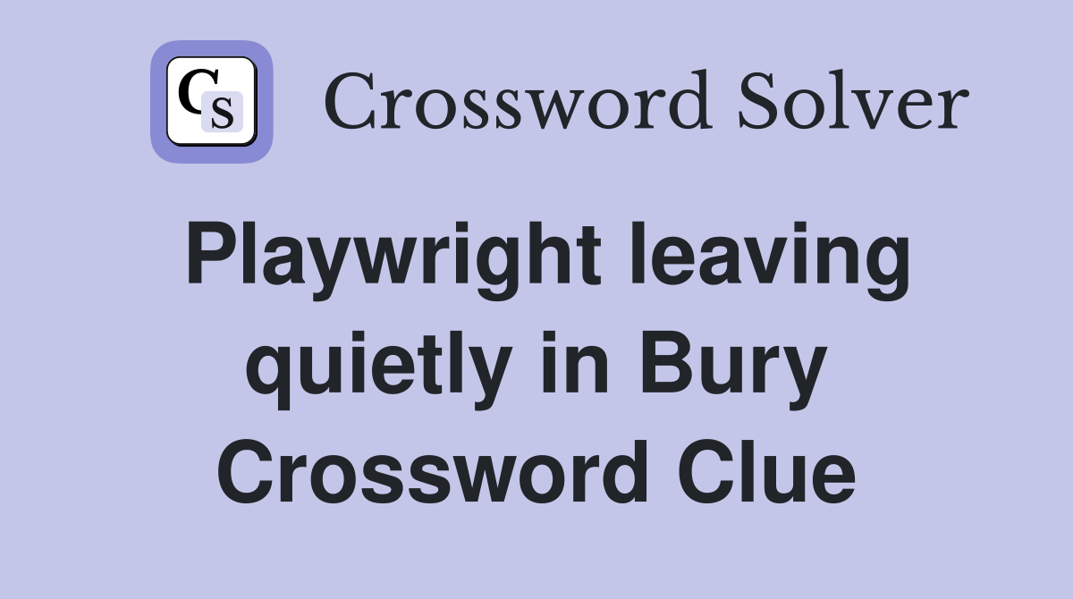 Playwright leaving quietly in Bury Crossword Clue