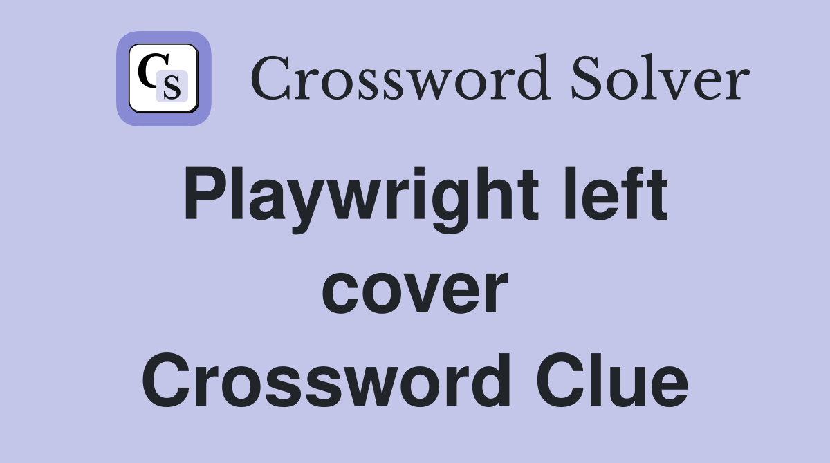 Playwright left cover Crossword Clue