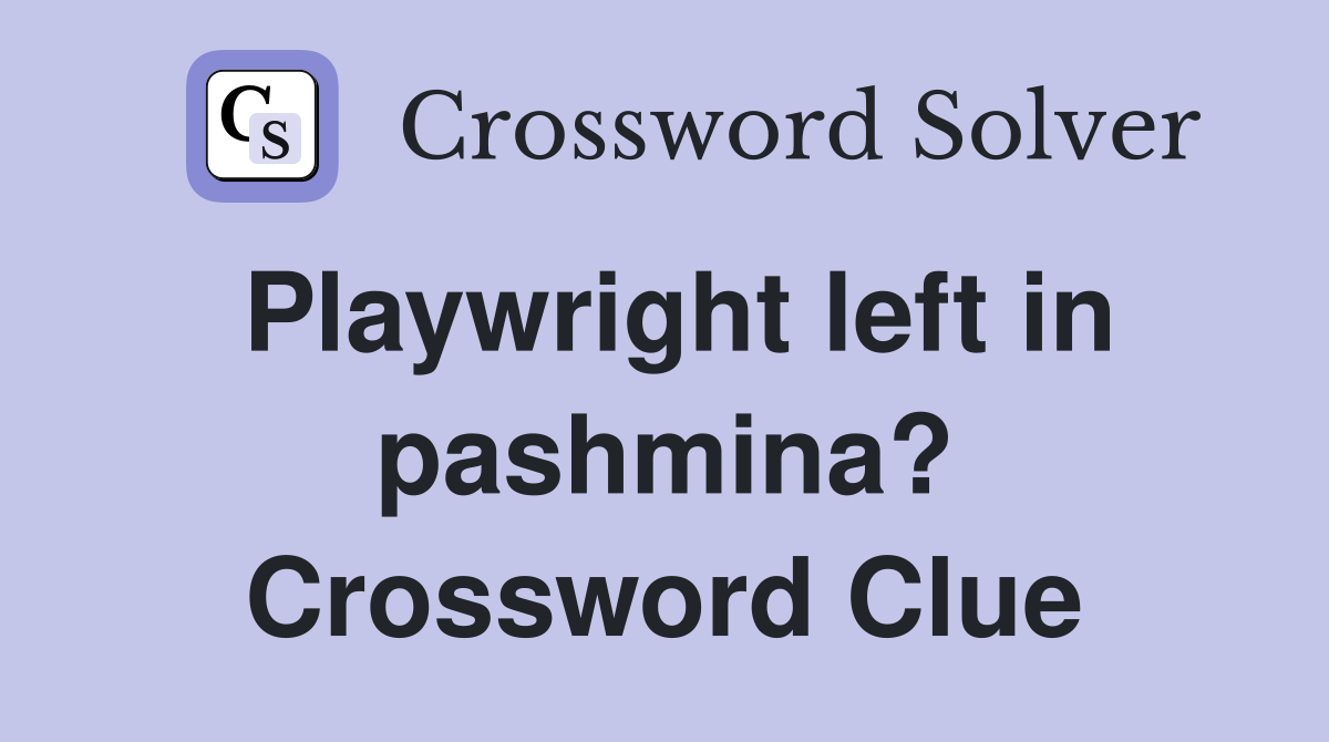 Playwright left in pashmina? Crossword Clue