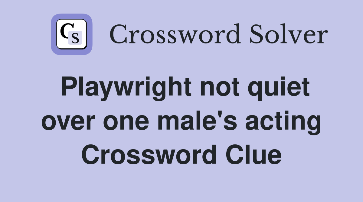 Playwright not quiet over one male's acting Crossword Clue