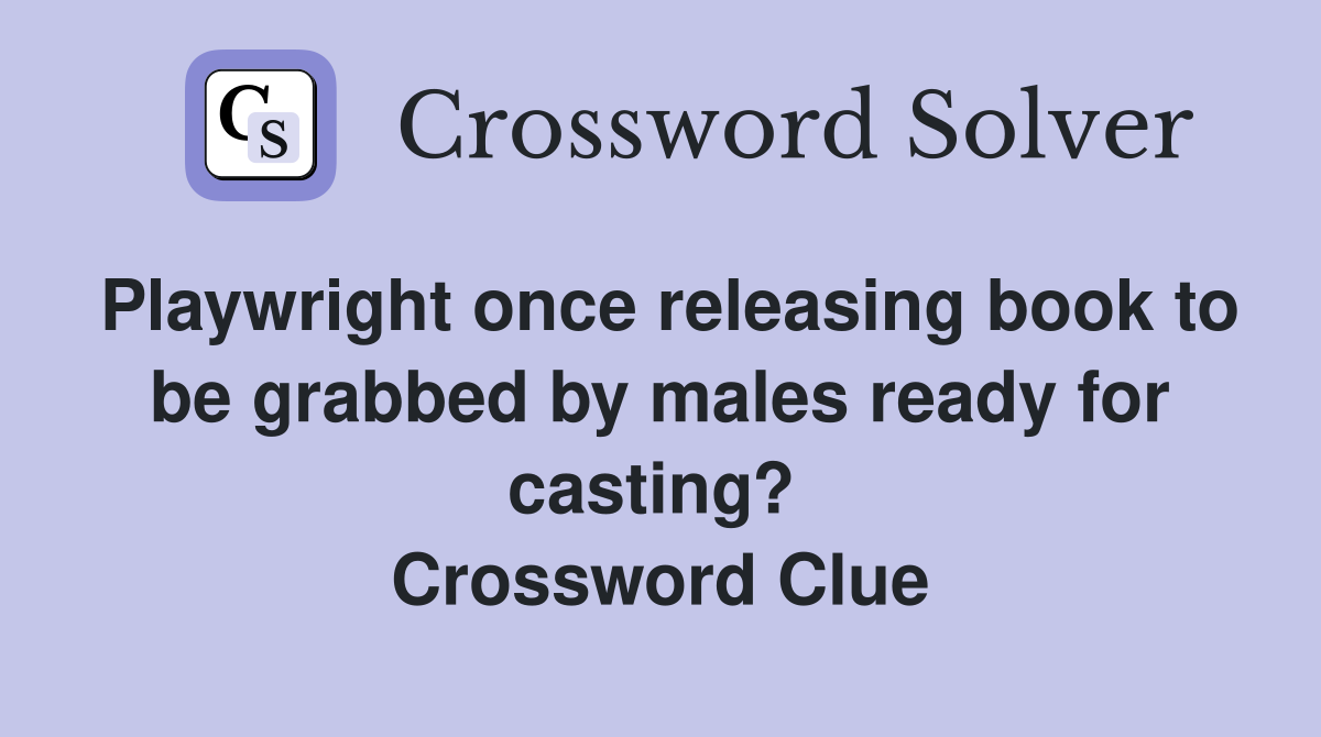 Playwright once releasing book to be grabbed by males ready for casting?  Crossword Clue