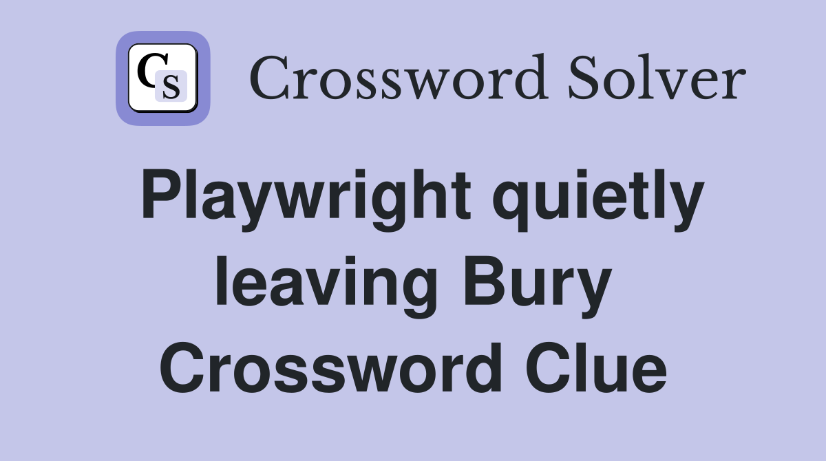 Playwright quietly leaving Bury Crossword Clue