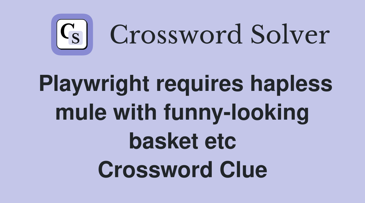 Playwright requires hapless mule with funny-looking basket etc Crossword Clue