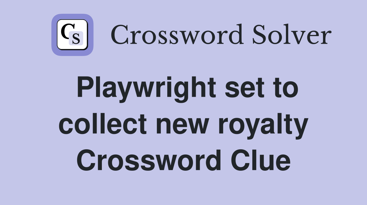 Playwright set to collect new royalty Crossword Clue