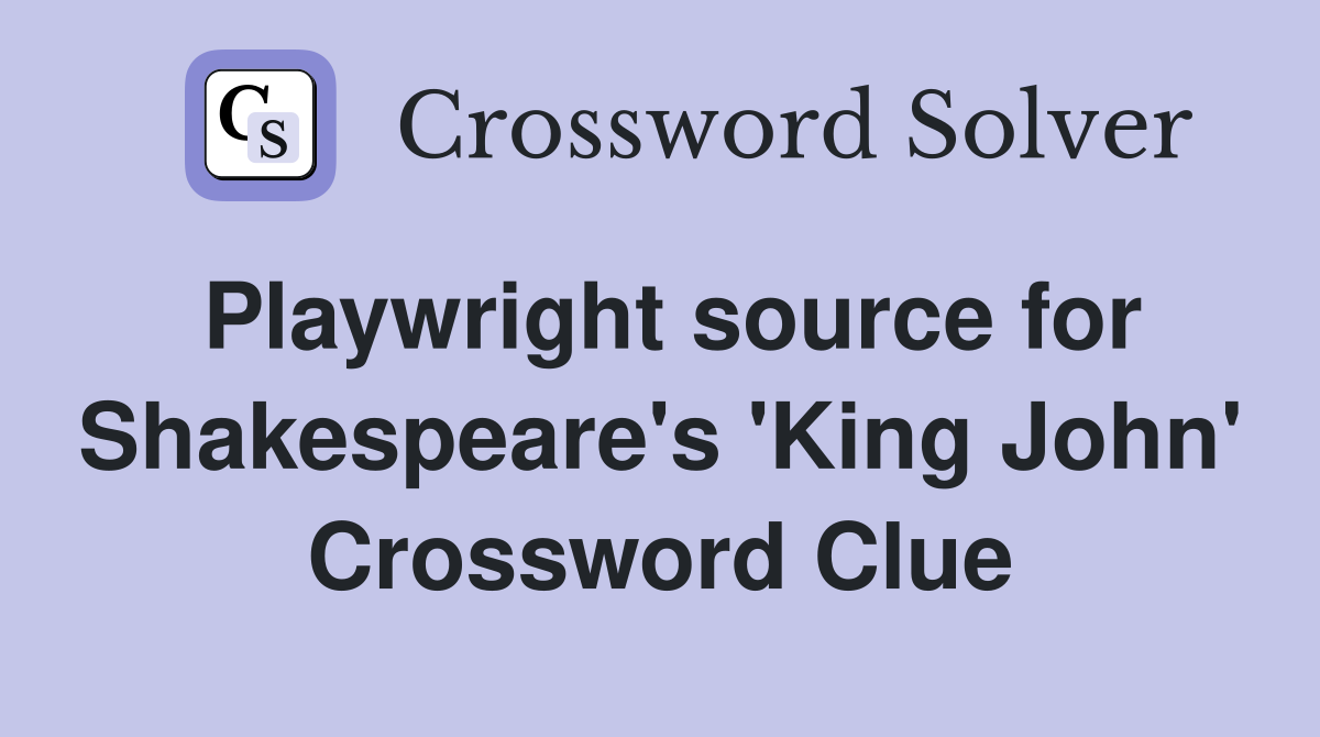 Playwright source for Shakespeare's 'King John' Crossword Clue