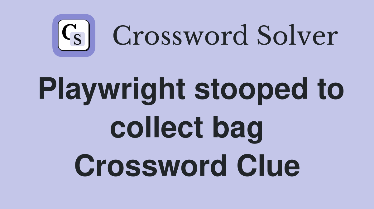 Playwright stooped to collect bag Crossword Clue