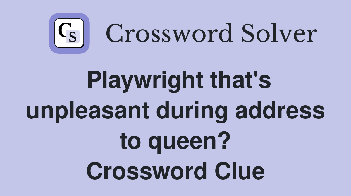 Playwright that's unpleasant during address to queen? Crossword Clue