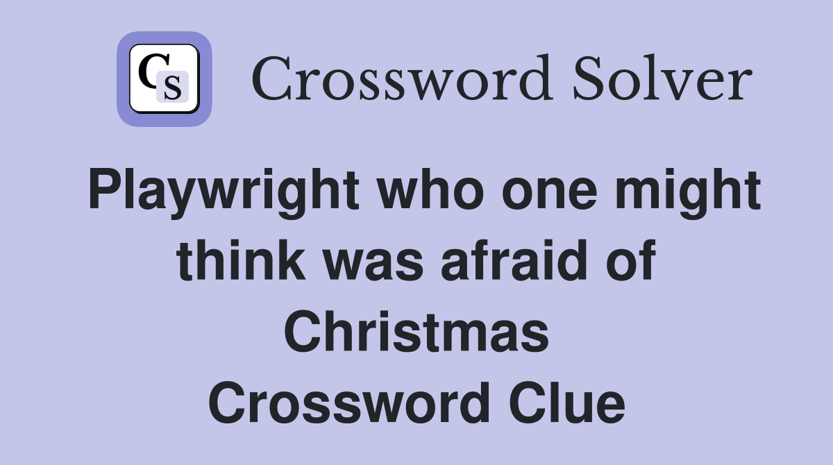 Playwright who one might think was afraid of Christmas Crossword Clue