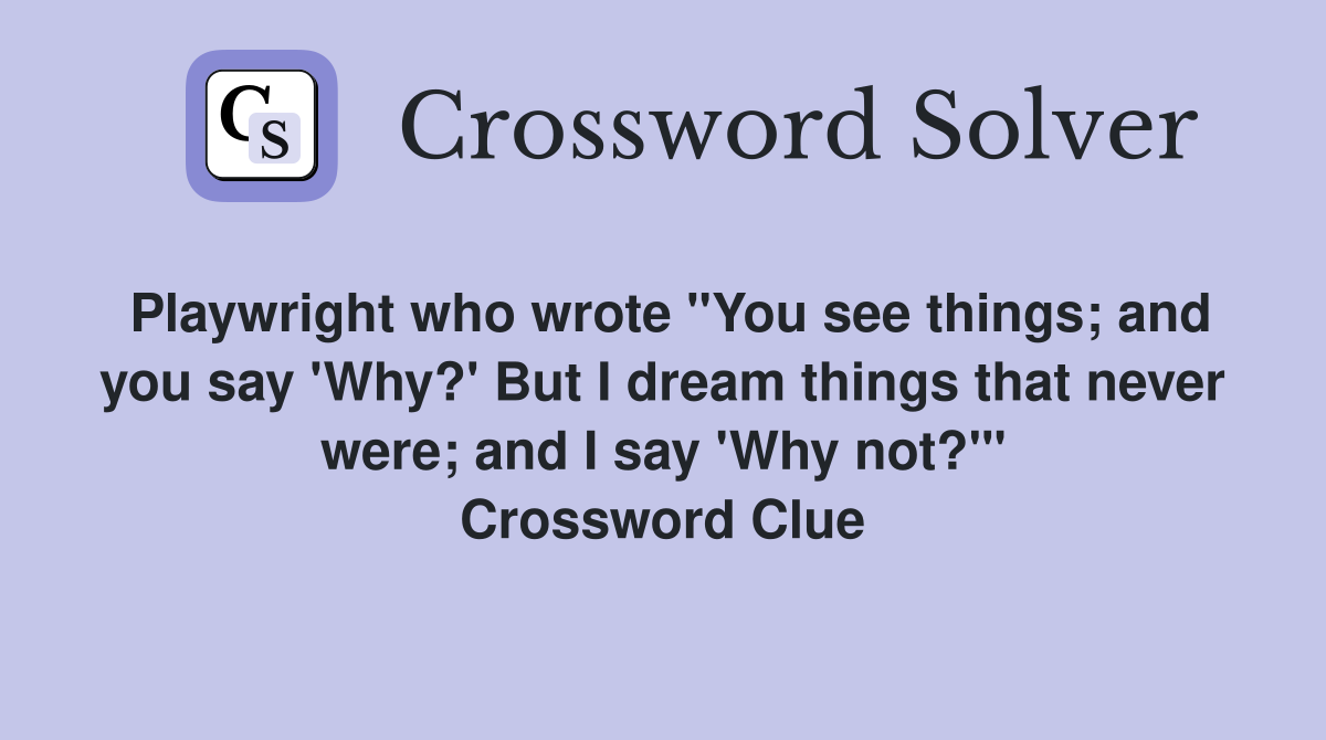 Playwright who wrote "You see things; and you say 'Why?' But I dream things that never were; and I say 'Why not?'" Crossword Clue