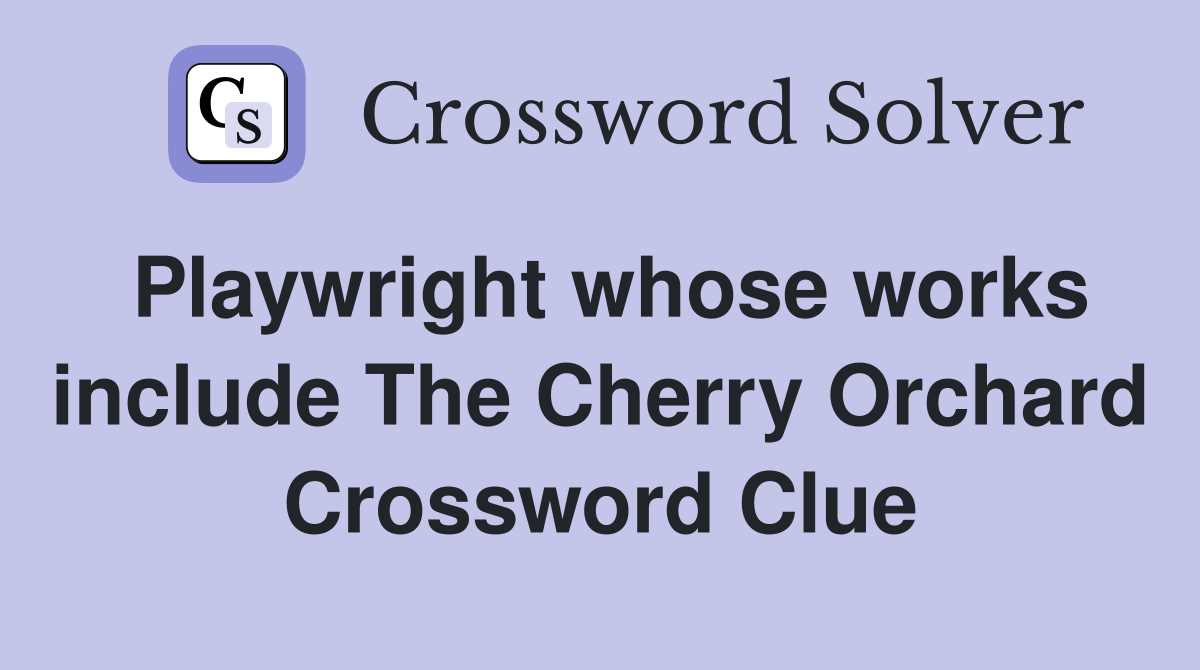 Playwright whose works include The Cherry Orchard Crossword Clue