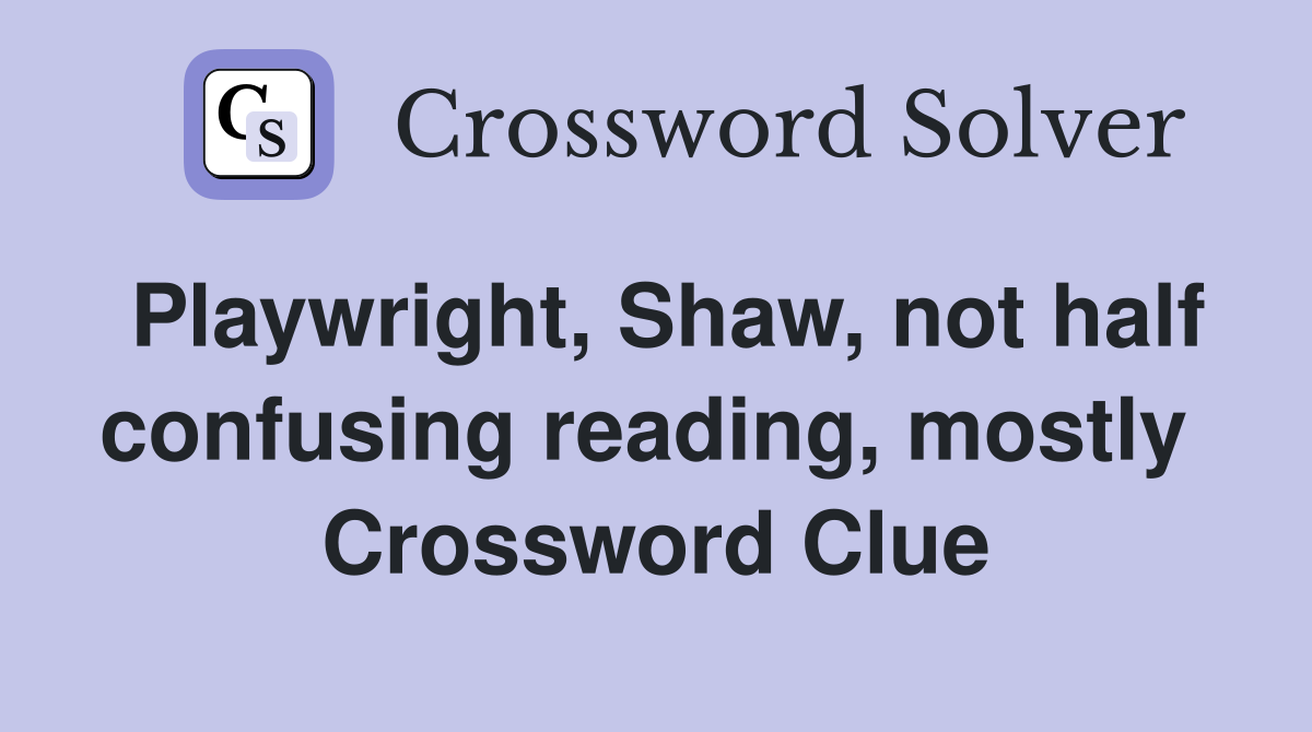 Playwright, Shaw, not half confusing reading, mostly  Crossword Clue