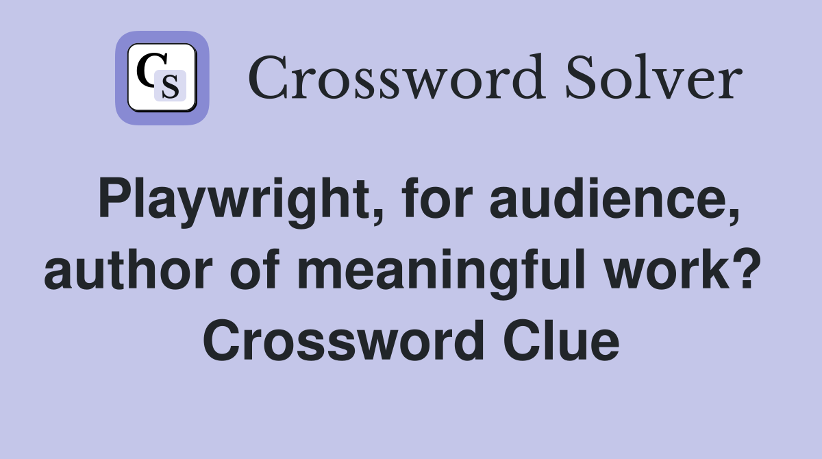 Playwright, for audience, author of meaningful work?  Crossword Clue