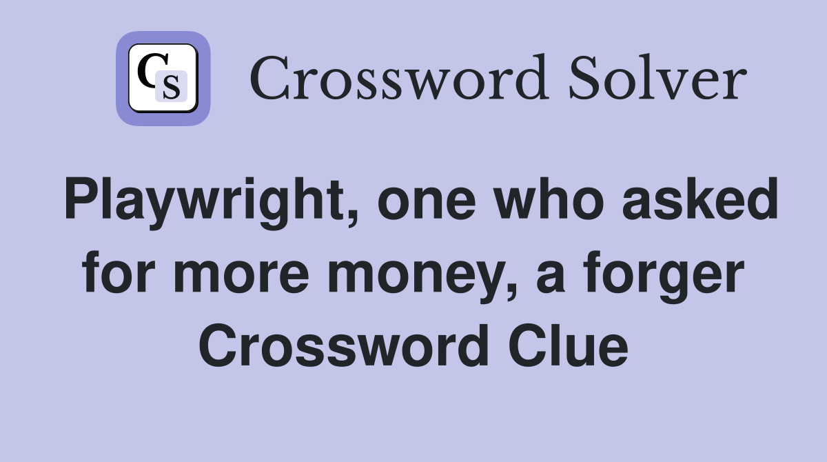 Playwright, one who asked for more money, a forger Crossword Clue