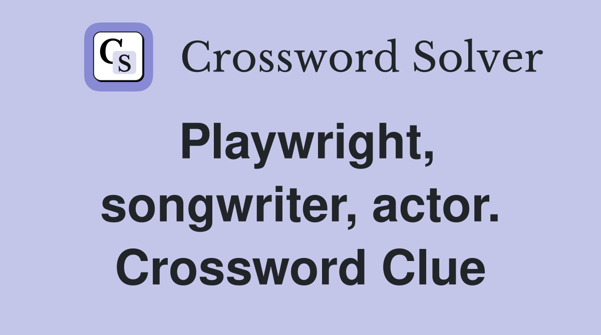 Playwright, songwriter, actor. Crossword Clue