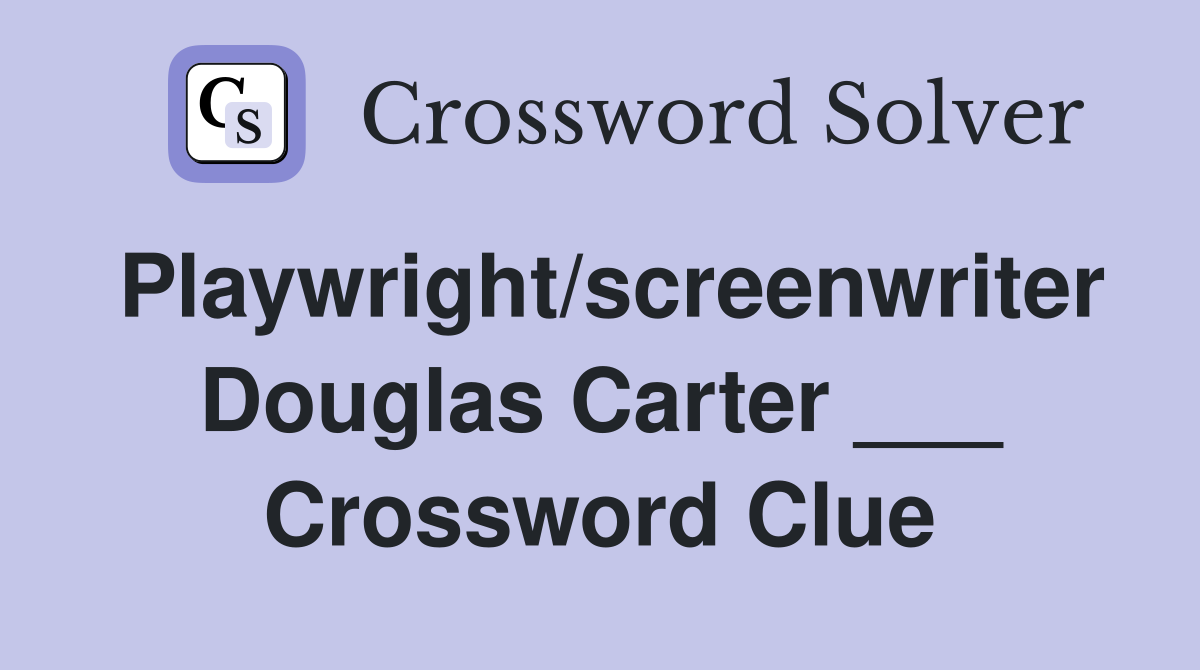Playwright/screenwriter Douglas Carter ___ Crossword Clue