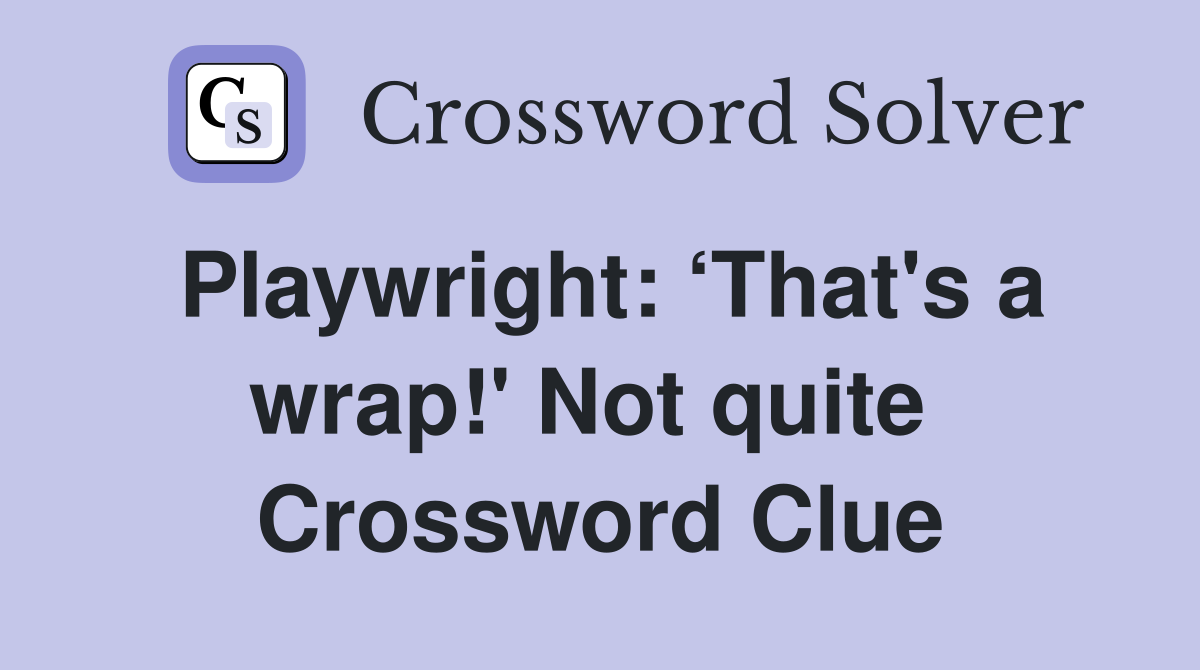Playwright: ‘That's a wrap!' Not quite  Crossword Clue