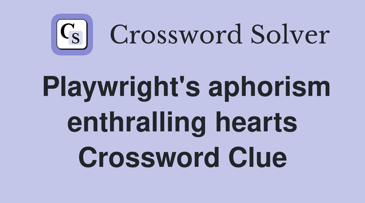 Playwright's aphorism enthralling hearts Crossword Clue