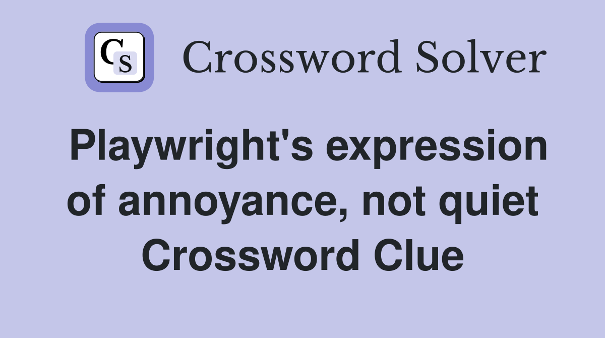 Playwright's expression of annoyance, not quiet Crossword Clue