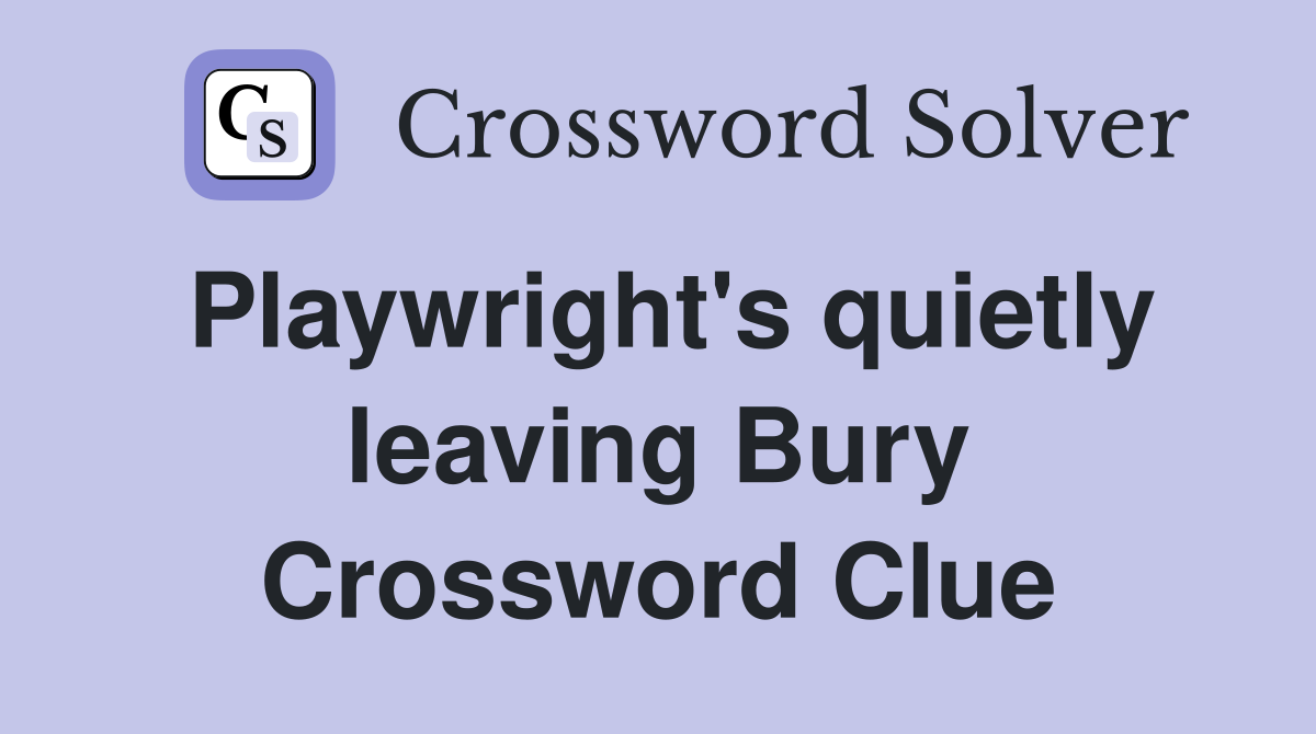 Playwright's quietly leaving Bury Crossword Clue