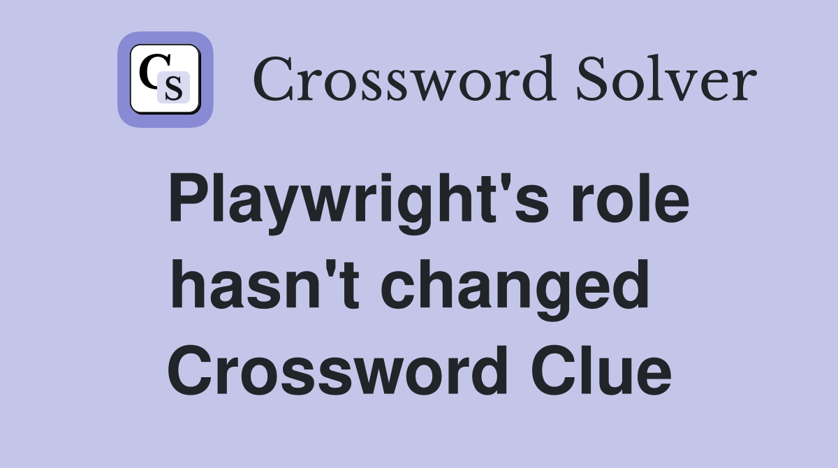 Playwright's role hasn't changed  Crossword Clue