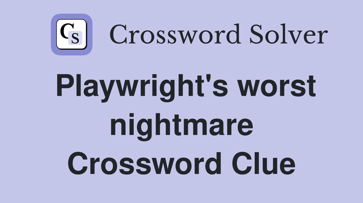 Playwright's worst nightmare Crossword Clue