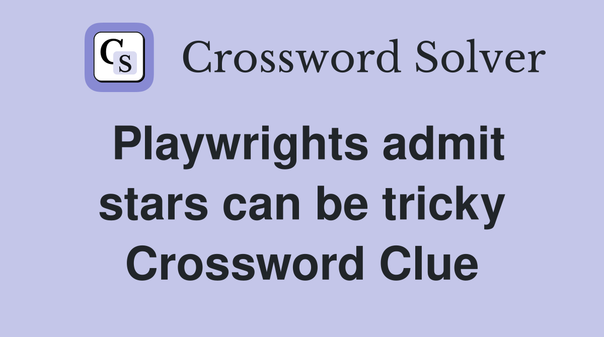 Playwrights admit stars can be tricky Crossword Clue