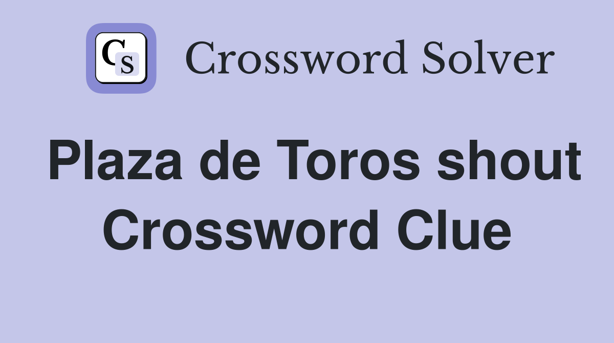 Plaza de Toros shout Crossword Clue