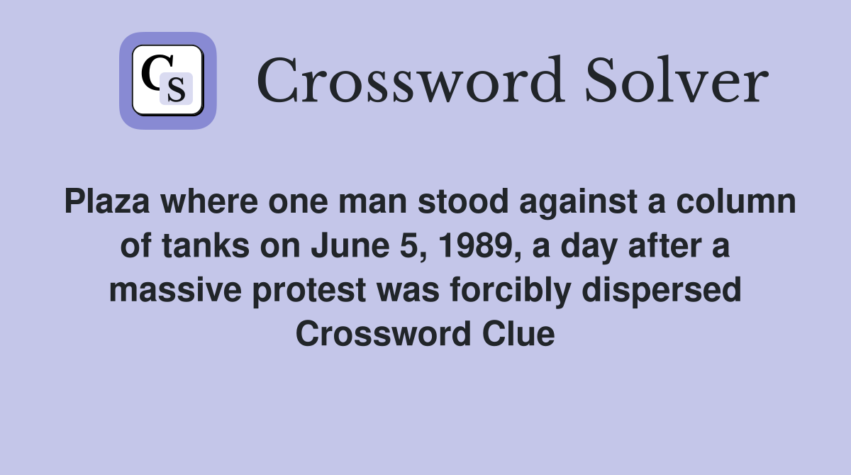 Plaza where one man stood against a column of tanks on June 5, 1989, a day after a massive protest was forcibly dispersed Crossword Clue