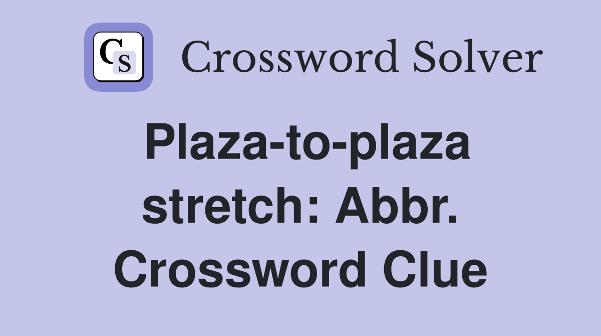Plaza-to-plaza stretch: Abbr. Crossword Clue