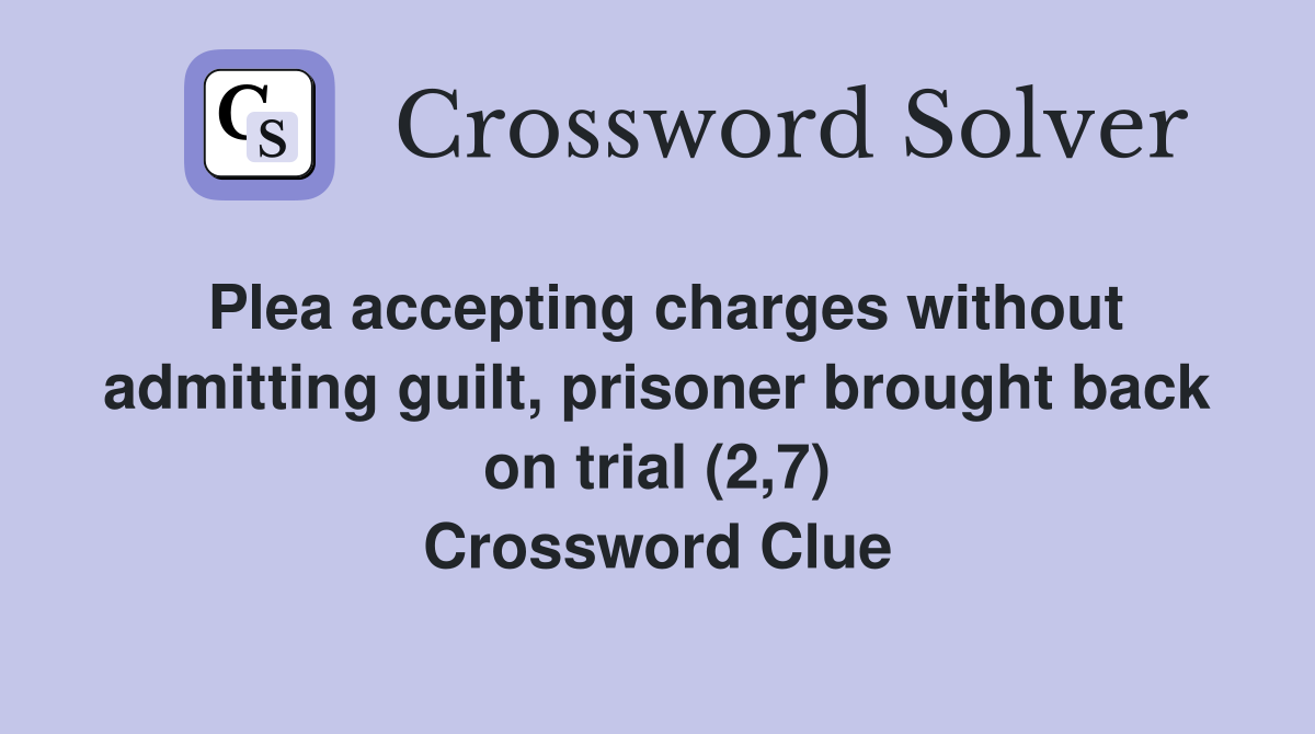Plea accepting charges without admitting guilt, prisoner brought back on trial (2,7) Crossword Clue