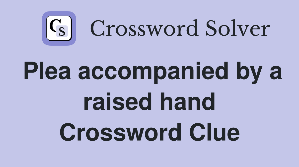 Plea accompanied by a raised hand Crossword Clue
