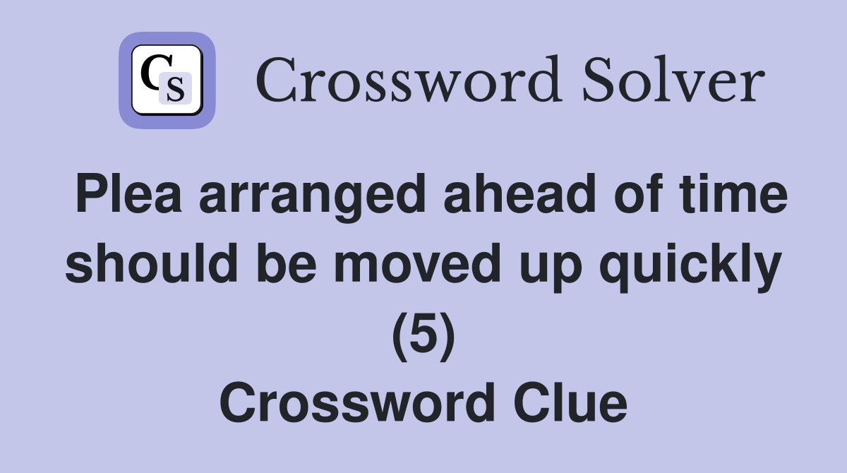 Plea arranged ahead of time should be moved up quickly (5) Crossword Clue