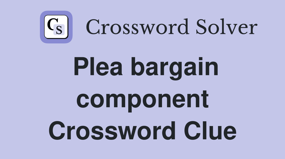 Plea bargain component Crossword Clue