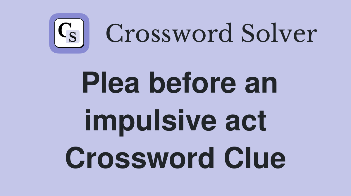 Plea before an impulsive act Crossword Clue