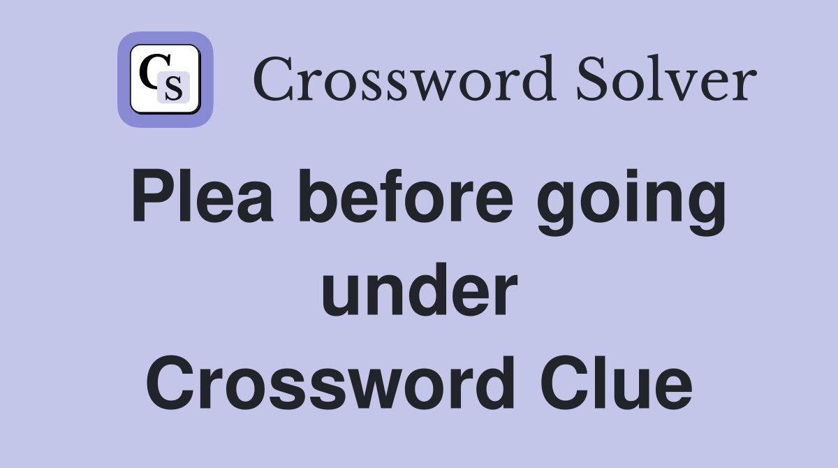 Plea before going under Crossword Clue