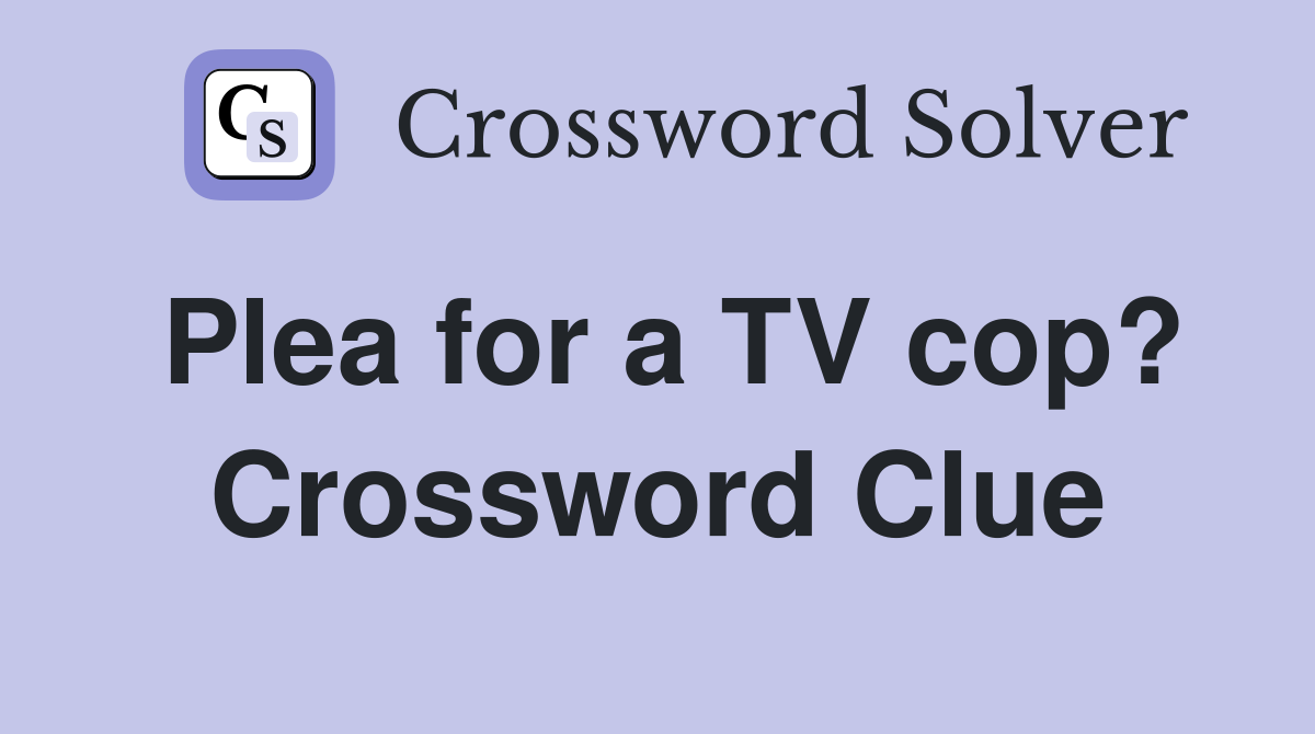 Plea for a TV cop? Crossword Clue