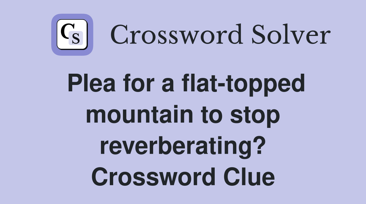 Plea for a flat-topped mountain to stop reverberating? Crossword Clue