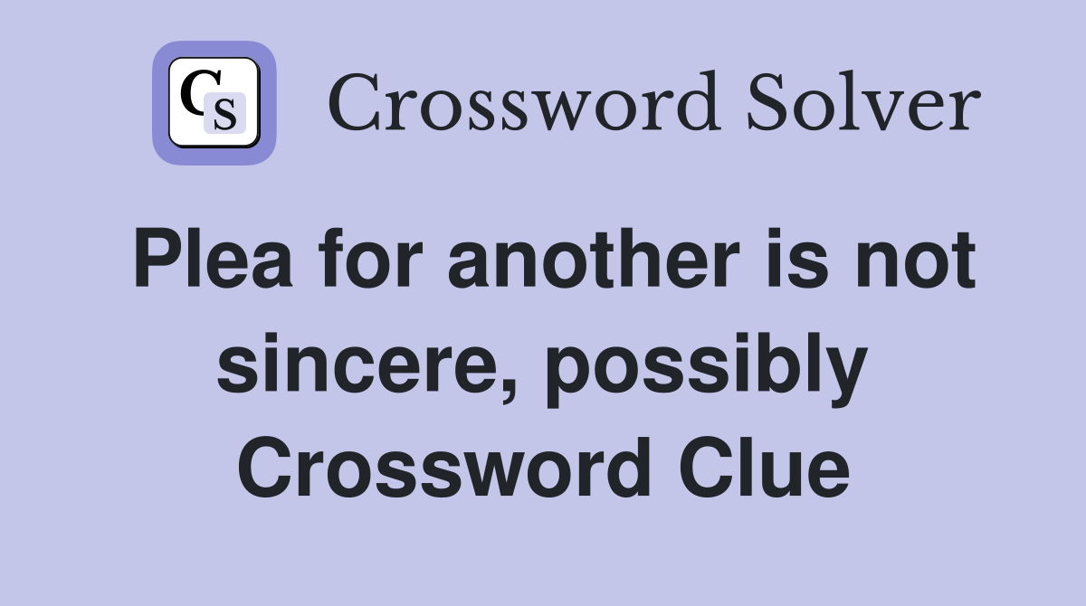 Plea for another is not sincere, possibly Crossword Clue