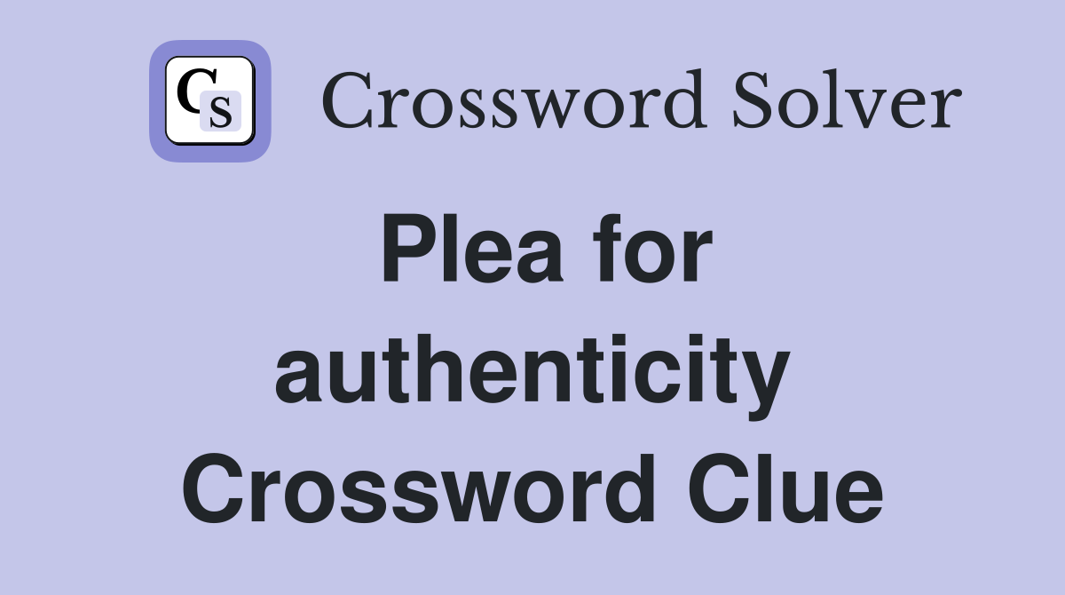 Plea for authenticity Crossword Clue