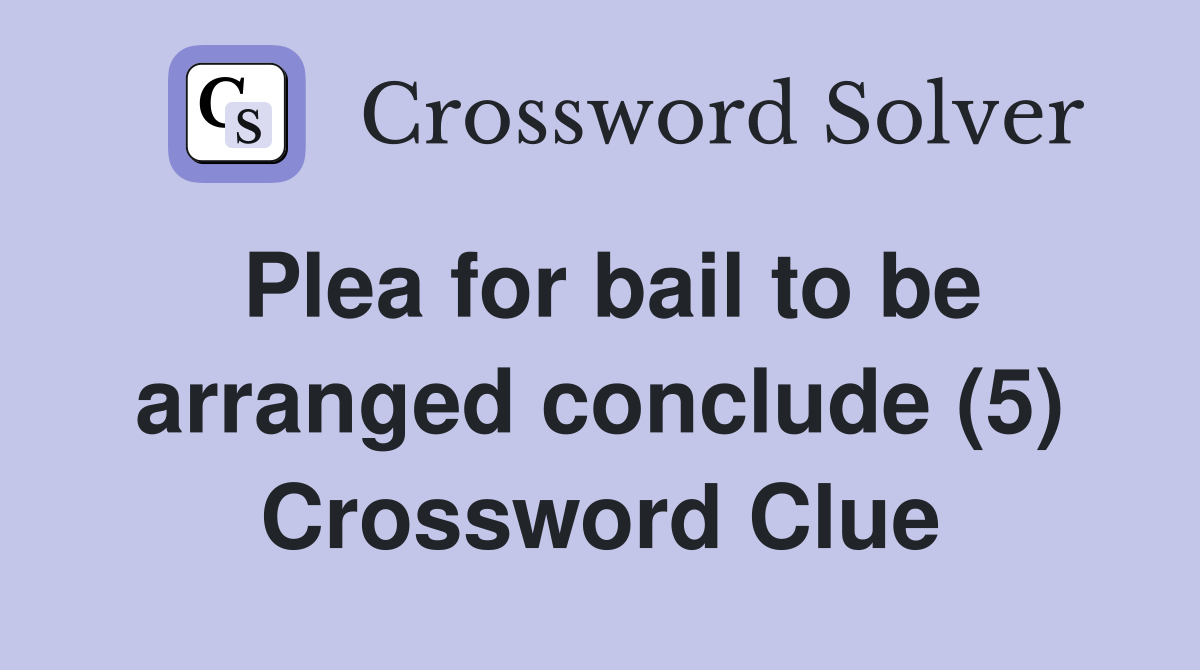 Plea for bail to be arranged conclude (5) Crossword Clue