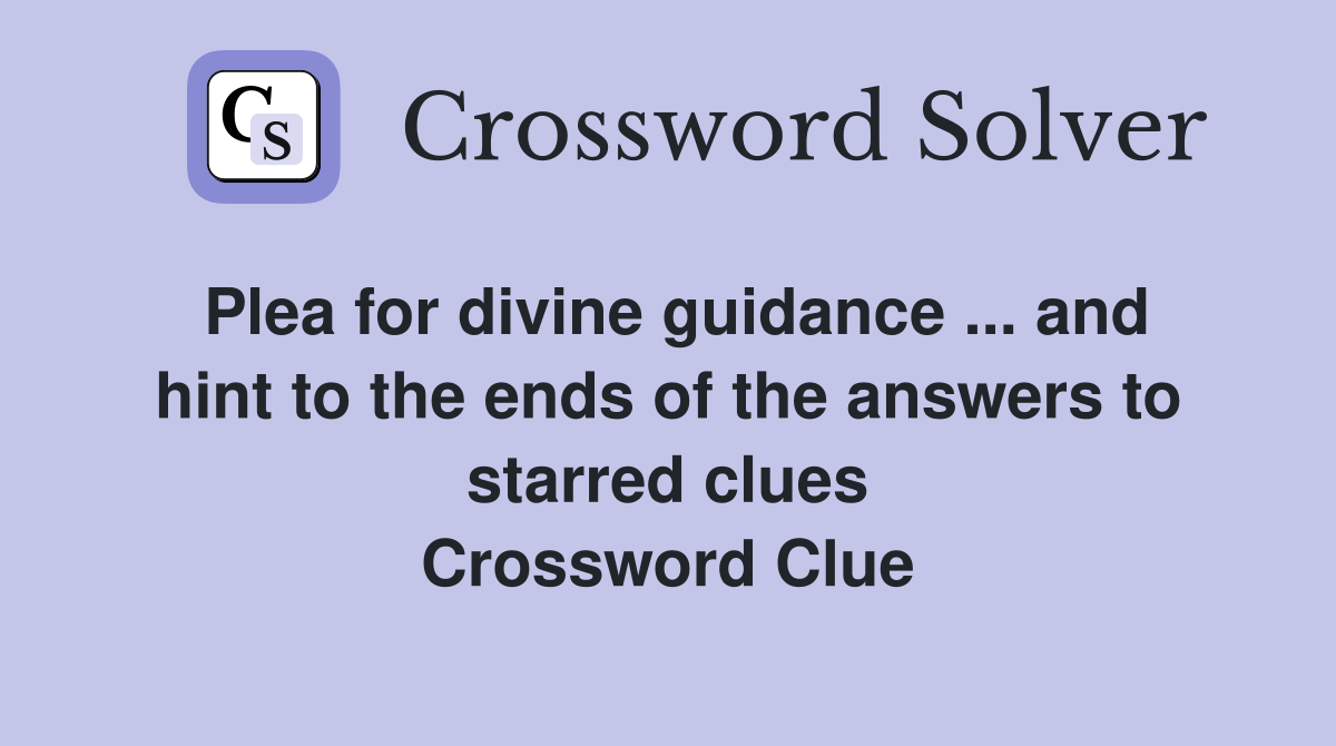 Plea for divine guidance ... and hint to the ends of the answers to starred clues Crossword Clue