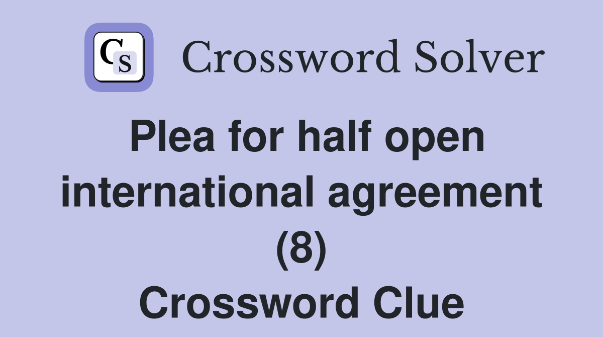 Plea for half open international agreement (8) Crossword Clue