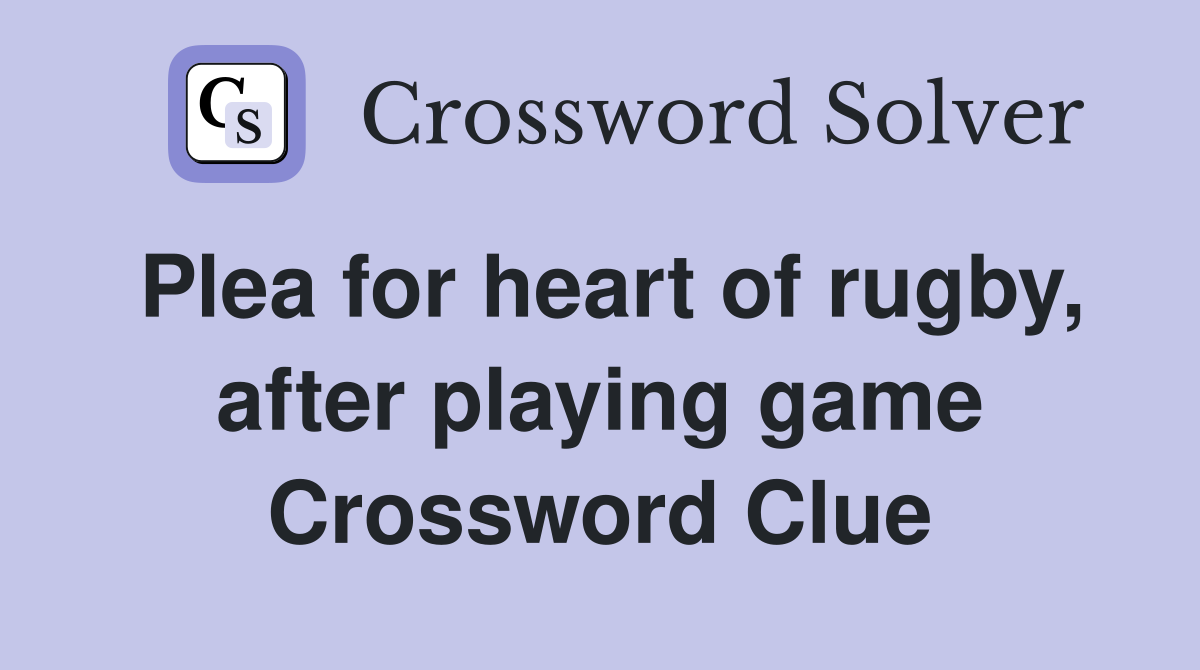 Plea for heart of rugby, after playing game Crossword Clue