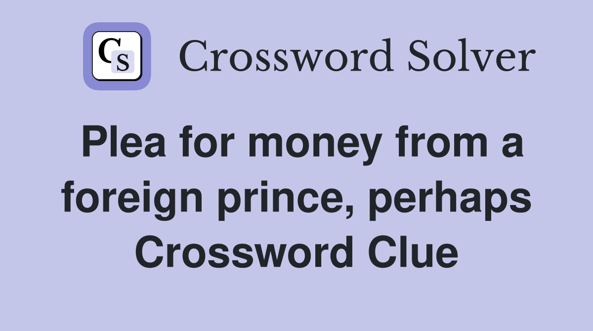 Plea for money from a foreign prince, perhaps Crossword Clue